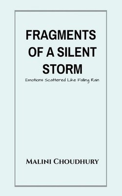 Fragments of a Silent Storm: Emotions Scattered Like Falling Rain by Malini Chou