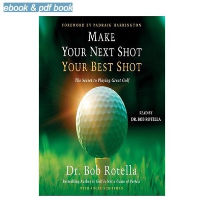 Bob Rotella (Author Narrator) Make Your Next Shot Your Best Shot: The Secret