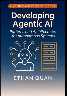 Developing Agentic AI: Patterns and Architectures for Autonomous Systems: A Prac