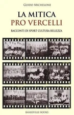 La Mitica Pro Vercelli: Racconti Di Sport, Bellezza, Cultura by Guido Michelone 