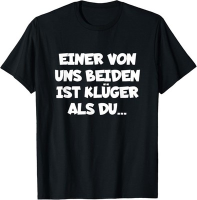 T-Shirt with German Text Ein Von Uns Beiden Ist Klüger Als Du Unisex T-Shirt
