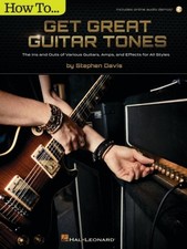 How to Get Great Guitar Tones : The Ins and Outs of Various Guitars, Amps, an...