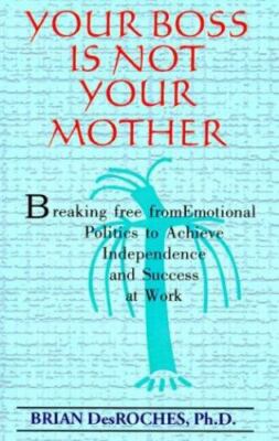 Your Boss Is Not Your Mother: Breaking Free from Emotional Politics to Achieve