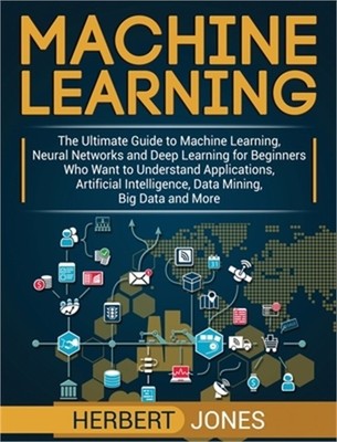 Machine Learning: The Ultimate Guide to Machine Learning, Neural Networks and De
