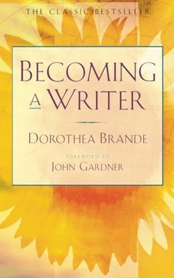 Becoming a Writer: The Classic Bestseller by Dorothea Brande 0874771641