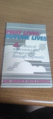 Past Lives Future Lives  Accounts of Regression and Progression Through hypnosis