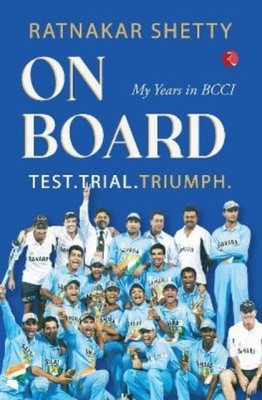 ON BOARD: TEST, TRIAL AND TRIUMPH, My Years in BCCI by Ratnakar Shetty HARDBACK