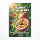 Growing Passion Fruit: A complete step by step guide to growing passion fruit...