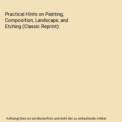 Practical Hints on Painting, Composition, Landscape, and Etching (Classic Reprin