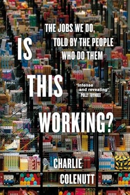 Is This Working?: The Jobs We Do, Told by the People Who Do Them by Charlie Col