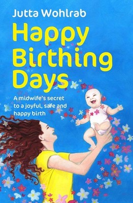 Happy Birthing Days: A midwife's secret to a joyful, safe and happy birth by Jut