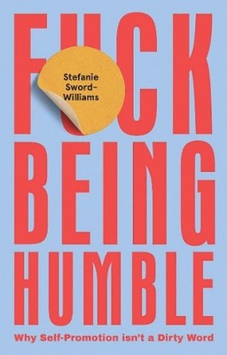F*ck Being Humble: Why Self-Promotion Isn't a Dirty Word by Stefanie Sword-Willi