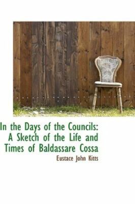In the Days of the Councils: A Sketch of the Life and Times of Baldassare Cossa