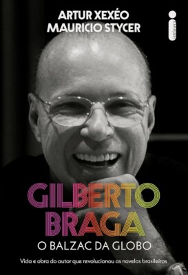Gilberto Braga: O balzac da Globo - Vida e obra do autor que revolucionou as