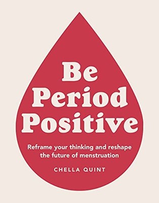Be Period Positive: Reframe Your Thinking And Reshape The Future Of Menstruatio