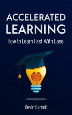Accelerated Learning: How to Learn Fast: Effective Advanced Learning Techniqu...