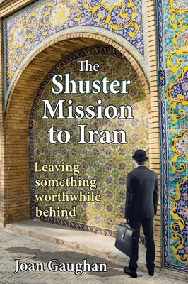 The Shuster Mission to Iran Leaving Something Worthwhile Behind Joan Gaughan