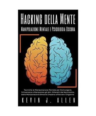 Hacking della Mente - Manipolazione Mentale e Psicologia Oscura - Tecniche di Ma