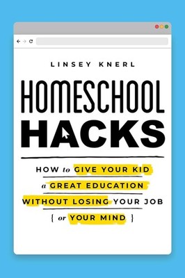 Homeschool Hacks: How to Give Your Kid a Great Education Without Losing Your...