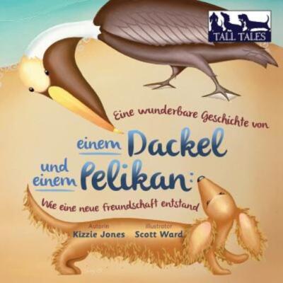 Eine Wunderbare Geschichte Von Einem Dackel Und Einem Pelikan: Wie Eine Neu...