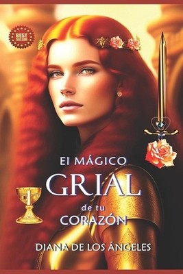 El Mgico Grial de tu Corazn: Nada tienes que buscar por fuera de ti mismo, el Gr
