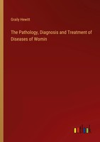 Graily Hewitt | The Pathology, Diagnosis And Treatment Of Diseases Of Womin