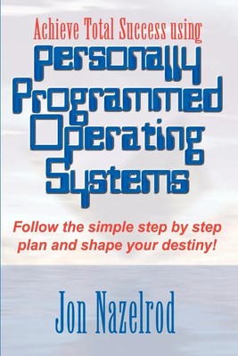 Achieve Total Success using Personally Programmed Operating Systems Jon Nazelrod