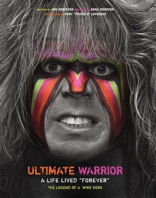 Ultimate Warrior: A Life Lived Forever: A Life Lived ''Forever'', Robinson, Jon, 9