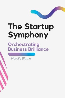 The Startup Symphony Orchestrating Business Brilliance Natalie Blythe Buch 2023