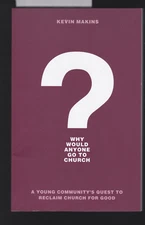 Why Would Anyone Go to Church? Quest to Reclaim Church for Good Kevin Makins NEW