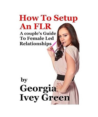 How to Set Up an Flr: A Couple's Guide to Female Led Relationships, Georgia Ivey