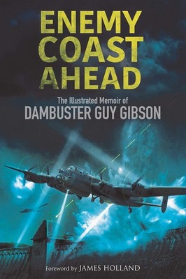 Enemy Coast Ahead: The Illustrated Memoir of Dambuster Guy Gibson by Gibson