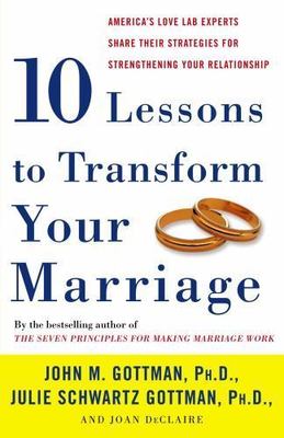 Ten Lessons to Transform Your Marriage : America's Love Lab Experts Share...