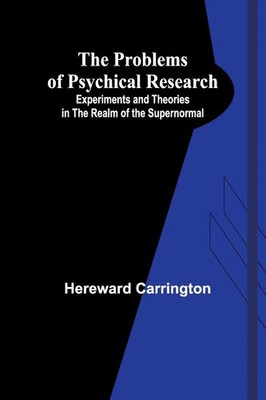 The Problems of Psychical Research; Experiments and Theories in the Realm of...