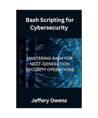 Bash Scripting for Cybersecurity: Mastering Bash for Next-Generation Security Op