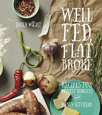 WELL FED, FLAT BROKE: RECIPES FOR MODEST BUDGETS AND MESSY By Emily Wight *NEW*