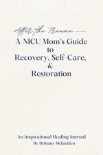 After the Trauma - A NICU Mom's Guide to Recovery, Self-Care, & Restoration by B