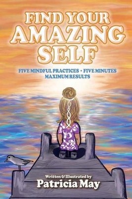 Find Your Amazing Self: Five Mindful Practices, Five Minutes, Maximum Results by