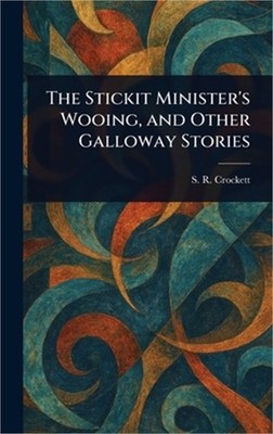 The Stickit Minister's Wooing, and Other Galloway Stories (Hardback or Cased Boo
