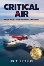 Critical Air A Flight Nurses Adventures From Alaska To Nepal By Gwen Hutchins