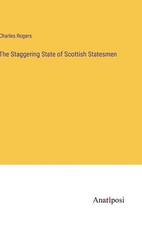 The Staggering State of Scottish Statesmen by Charles Rogers Hardcover Book