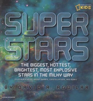 Super Stars: The Biggest, Hottest, Brightest, and Most Explosive Stars in the...