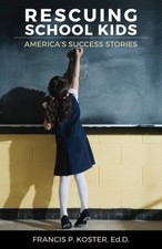 RESCUING SCHOOL KIDS: AMERICA'S SUCCESS STORIES By Koster Francis P. Ed.d. *NEW*