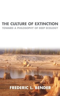 THE CULTURE OF EXTINCTION: TOWARD A PHILOSOPHY OF DEEP By Frederic L. Bender VG+
