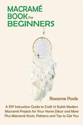Macram Book for Beginners: A DIY Instruction Guide to Craft 13 Stylish Modern Ma