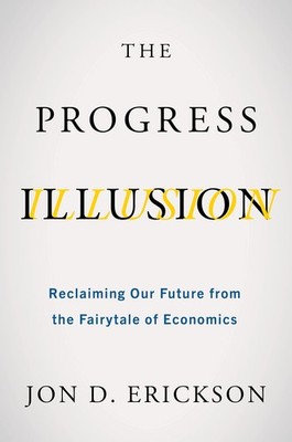 The Progress Illusion: Reclaiming Our Future from the Fairytale of Economics by,