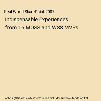 Real World SharePoint 2007: Indispensable Experiences from 16 MOSS and WSS MVPs,
