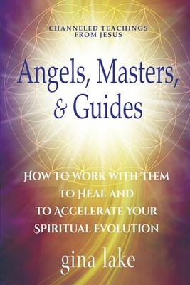 Angels, Masters, and Guides: How to Work with Them to Heal and to Accelerate...