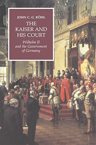 The Kaiser and his Court: Wilhelm II and the Government of Germa