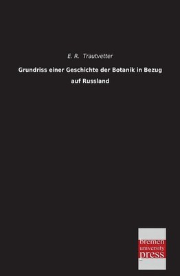 Grundriss Einer Geschichte Der Botanik in Bezug Auf Russland by E.R. Trautvetter
